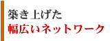 築き上げた幅広いネットワーク